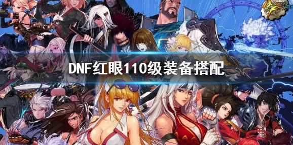 DNF红眼觉醒：110版本顶尖装备搭配策略，狂战士专属战力飙升指南