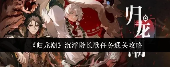 掌握归龙潮起伏，解锁沉浮秘境：聆长歌任务全面通关策略与技巧详解