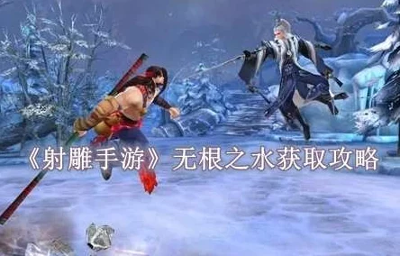 探索射雕手游：无根之水隐秘藏身之地与获取攻略全揭秘