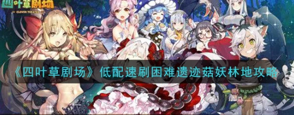 四叶草剧场挑战进阶:征服困难嚎呼林地全攻略,策略与技巧助你突破难关极限 四叶草剧场挑战进阶:征服困难嚎呼林地全攻略,策略与技巧助你突破难关极限