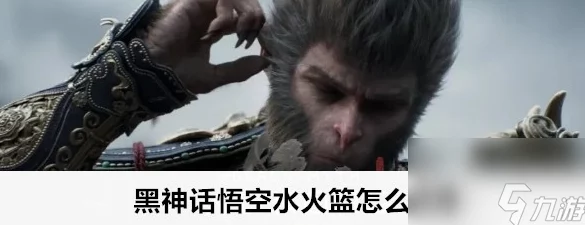 全面解锁《黑神话：悟空》水火篮收集攻略，详尽步骤助你轻松获取珍稀道具！