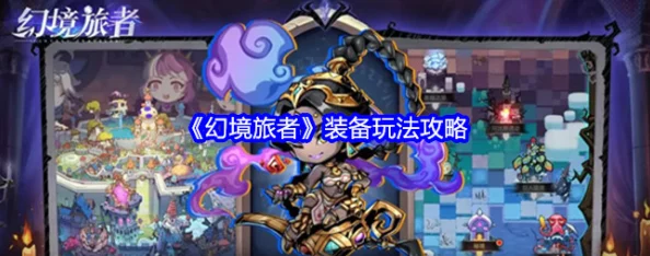 幻境旅者:全面解锁装备系统,打造专属神器之旅玩法攻略 幻境旅者:全面解锁装备系统,打造专属神器之旅玩法攻略
