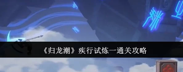 归龙潮疾行试炼二：全方位策略通关指南与高效流程解析攻略
